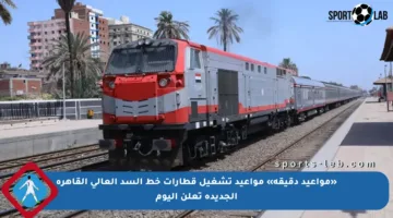 «مواعيد دقيقة» مواعيد تشغيل قطارات خط السد العالى القاهرة الجديدة تعلن اليوم
